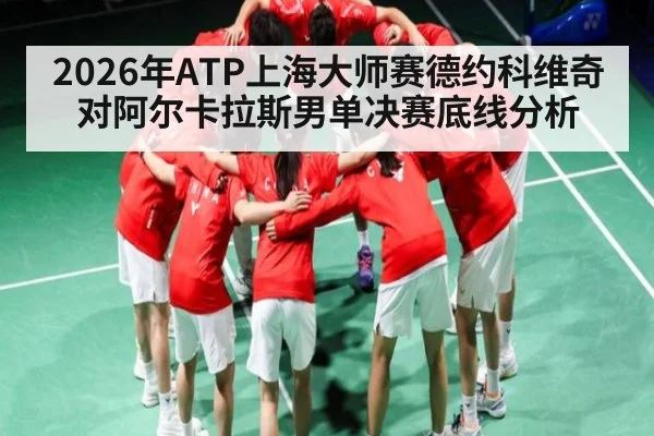 2026年ATP上海大师赛德约科维奇对阿尔卡拉斯男单决赛底线分析